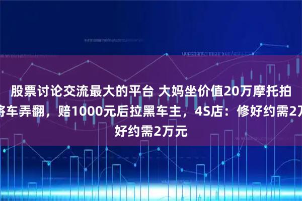 股票讨论交流最大的平台 大妈坐价值20万摩托拍照将车弄翻，赔1000元后拉黑车主，4S店：修好约需2万元