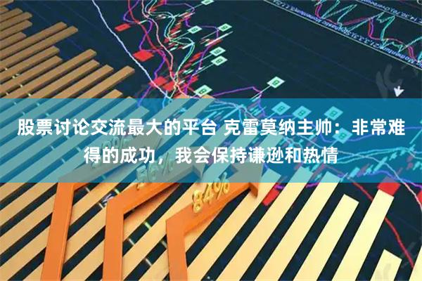 股票讨论交流最大的平台 克雷莫纳主帅：非常难得的成功，我会保持谦逊和热情