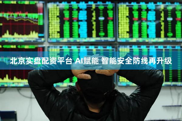 北京实盘配资平台 AI赋能 智能安全防线再升级