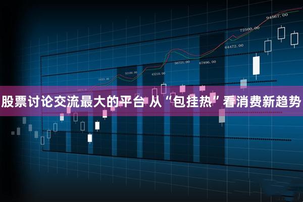 股票讨论交流最大的平台 从“包挂热”看消费新趋势