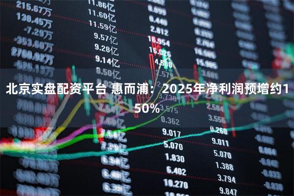 北京实盘配资平台 惠而浦:2025年净利润预增约150%