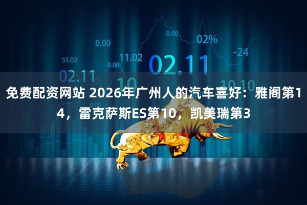 免费配资网站 2026年广州人的汽车喜好：雅阁第14，雷克萨斯ES第10，凯美瑞第3