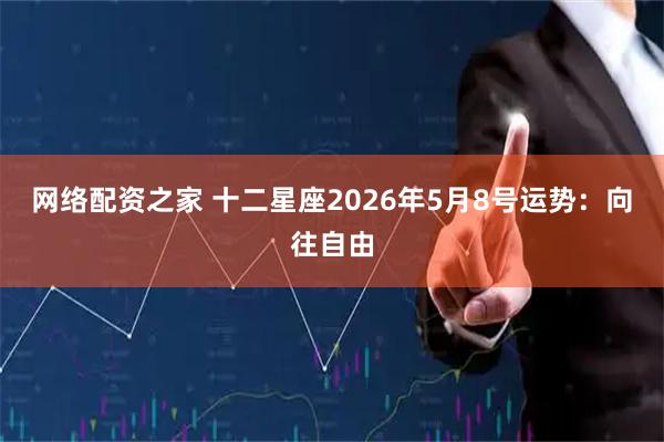 网络配资之家 十二星座2026年5月8号运势：向往自由