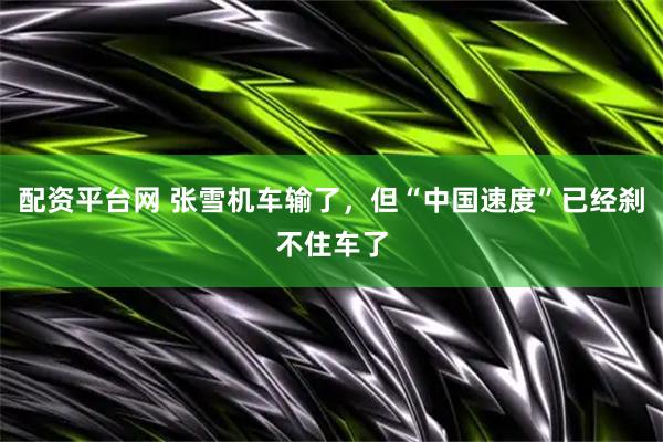 配资平台网 张雪机车输了，但“中国速度”已经刹不住车了