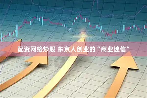 配资网络炒股 东京人创业的“商业迷信”