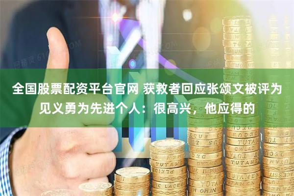 全国股票配资平台官网 获救者回应张颂文被评为见义勇为先进个人：很高兴，他应得的