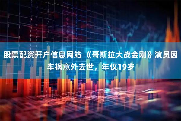 股票配资开户信息网站 《哥斯拉大战金刚》演员因车祸意外去世，年仅19岁